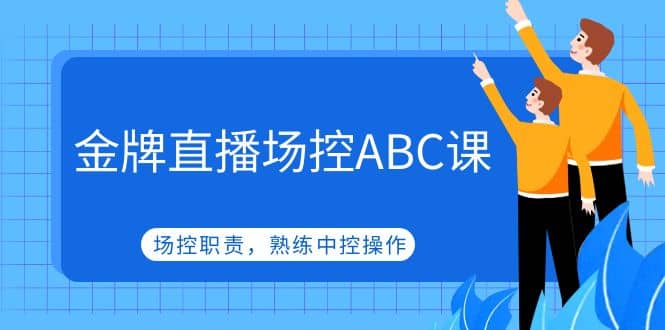 金牌直播场控ABC课，场控职责，熟练中控操作聚创吧-网创项目资源站-副业项目-创业项目-搞钱项目聚创吧