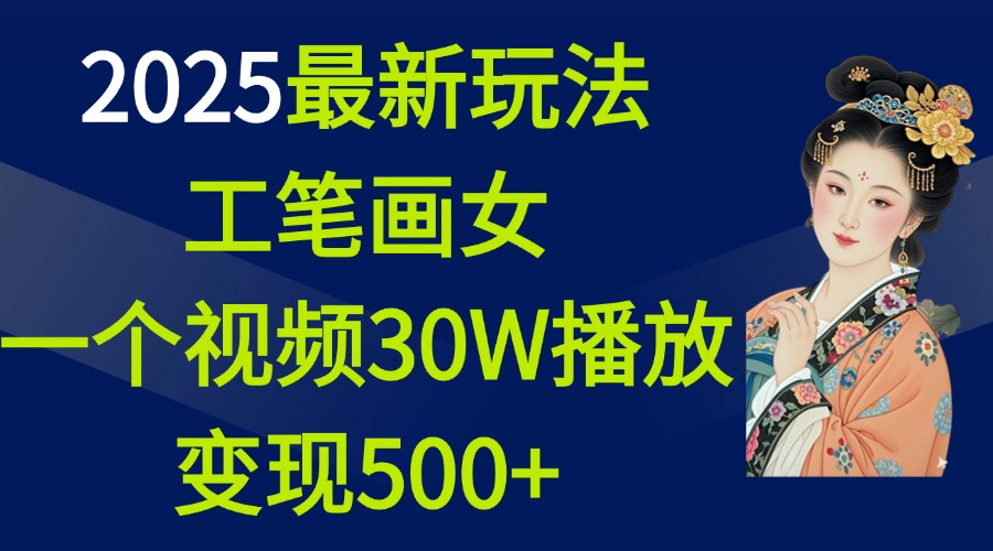 2025最新玩法，工笔画美女，一个视频30万播放变现500+聚创吧-网创项目资源站-副业项目-创业项目-搞钱项目聚创吧