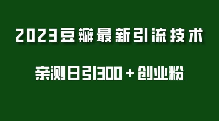 2023豆瓣引流最新玩法，实测日引流创业粉300＋（7节视频课）聚创吧-网创项目资源站-副业项目-创业项目-搞钱项目聚创吧