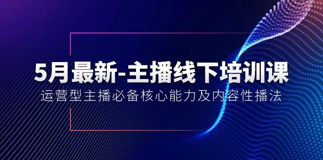 5月最新-主播线下培训课【40期】：运营型主播必备核心能力及内容性播法聚创吧-网创项目资源站-副业项目-创业项目-搞钱项目聚创吧