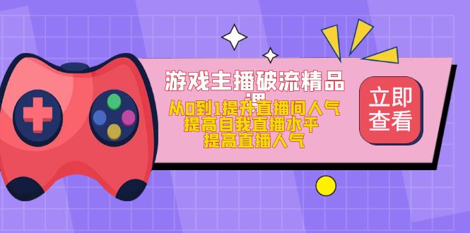 游戏主播破流精品课，从0到1提升直播间人气 提高自我直播水平 提高直播人气聚创吧-网创项目资源站-副业项目-创业项目-搞钱项目聚创吧
