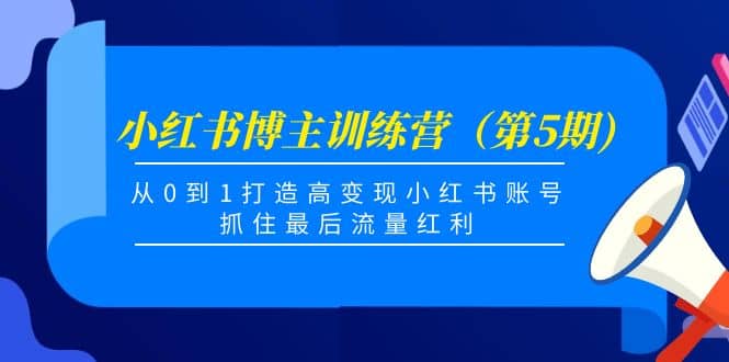 小红书博主训练营（第5期)，从0到1打造高变现小红书账号，抓住最后流量红利聚创吧-网创项目资源站-副业项目-创业项目-搞钱项目聚创吧