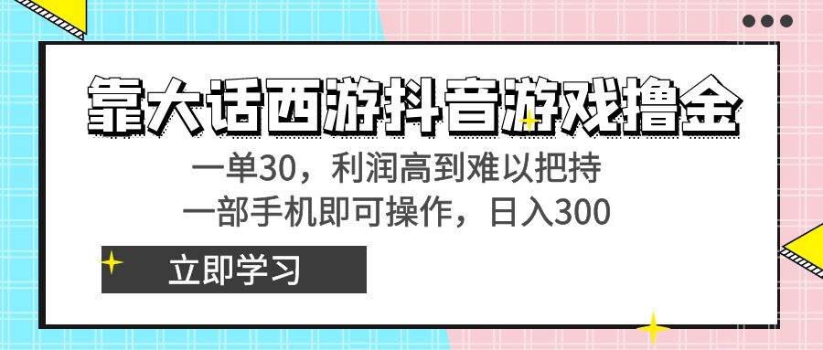 靠大话西游抖音游戏撸金，一单30，利润高到难以把持，一部手机即可操作聚创吧-网创项目资源站-副业项目-创业项目-搞钱项目聚创吧