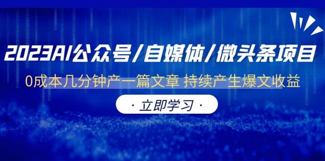 2023AI公众号/自媒体/微头条项目 0成本几分钟产一篇文章 持续产生爆文收益聚创吧-网创项目资源站-副业项目-创业项目-搞钱项目聚创吧