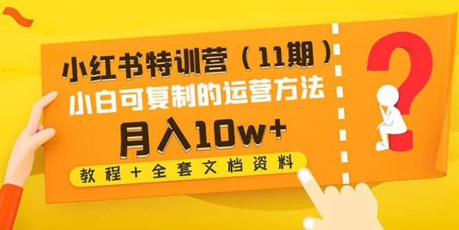 小红书特训营（11期）小白可复制的运营方法（教程+全套文档资料)聚创吧-网创项目资源站-副业项目-创业项目-搞钱项目聚创吧