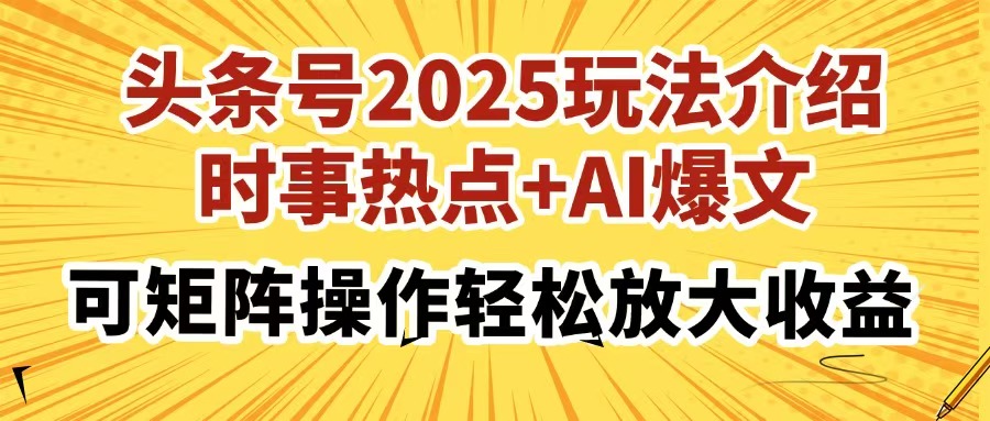 头条号2025玩法介绍，时事热点+AI爆文，可矩阵操作轻松放大收益聚创吧-网创项目资源站-副业项目-创业项目-搞钱项目聚创吧