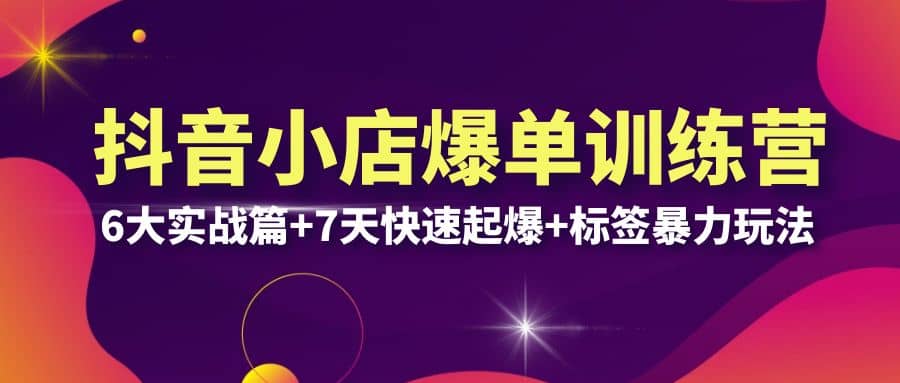 抖音小店爆单训练营VIP线下课：6大实战篇+7天快速起爆+标签暴力玩法(32节)聚创吧-网创项目资源站-副业项目-创业项目-搞钱项目聚创吧