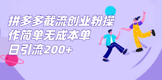 拼多多截流创业粉操作简单无成本单日引流200+聚创吧-网创项目资源站-副业项目-创业项目-搞钱项目聚创吧
