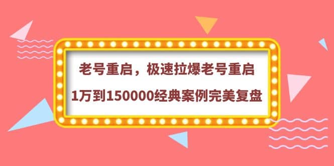 老号重启，极速拉爆老号重启1万到150000经典案例完美复盘聚创吧-网创项目资源站-副业项目-创业项目-搞钱项目聚创吧