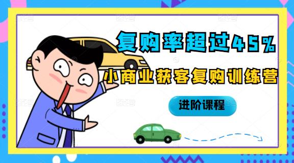 复购率超过45%，小商业获客复购训练营进阶课程聚创吧-网创项目资源站-副业项目-创业项目-搞钱项目聚创吧