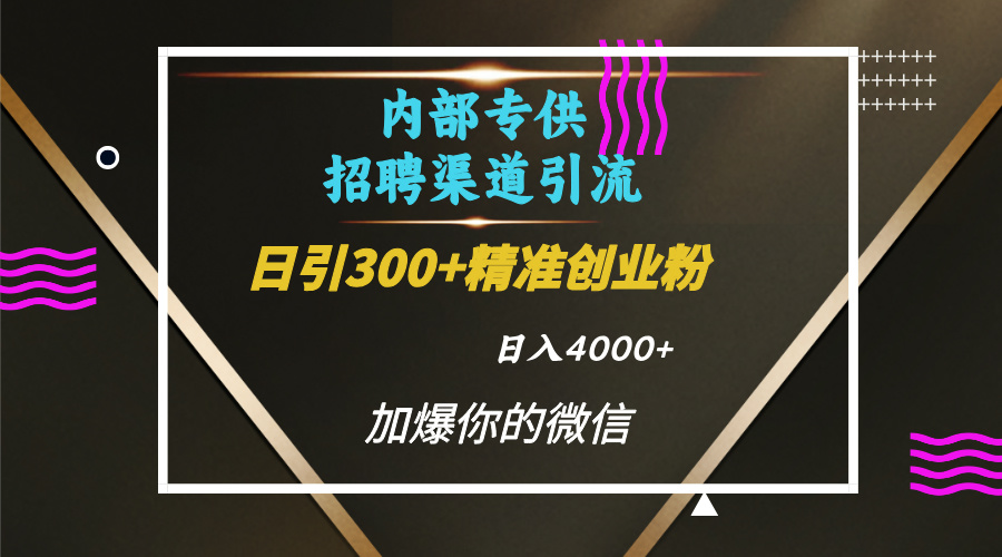 内部招聘引流技术，很实用的引流方法，流量巨大小白轻松上手日引300+精准创业粉，单日可变现4000+聚创吧-网创项目资源站-副业项目-创业项目-搞钱项目聚创吧