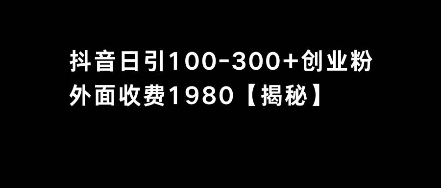 抖音引流创业粉单日100-300创业粉聚创吧-网创项目资源站-副业项目-创业项目-搞钱项目聚创吧
