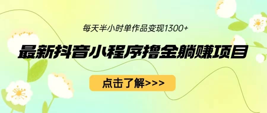 最新抖音小程序撸金躺赚项目，一部手机每天半小时，单个作品变现1300+聚创吧-网创项目资源站-副业项目-创业项目-搞钱项目聚创吧