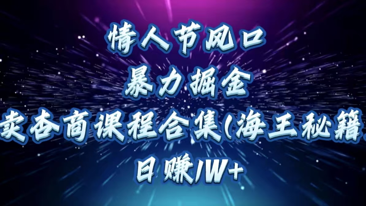 情人节风口，暴力掘金！卖杏商课程合集(海王秘籍)，日赚1W+聚创吧-网创项目资源站-副业项目-创业项目-搞钱项目聚创吧