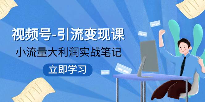 视频号-引流变现课：小流量大利润实战笔记  冲破传统思维 重塑品牌格局!聚创吧-网创项目资源站-副业项目-创业项目-搞钱项目聚创吧