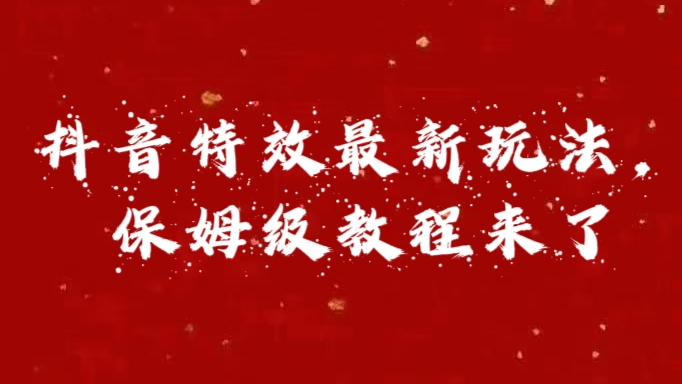 外面卖1980的项目，抖音特效最新玩法，保姆级教程，今天他来了聚创吧-网创项目资源站-副业项目-创业项目-搞钱项目聚创吧