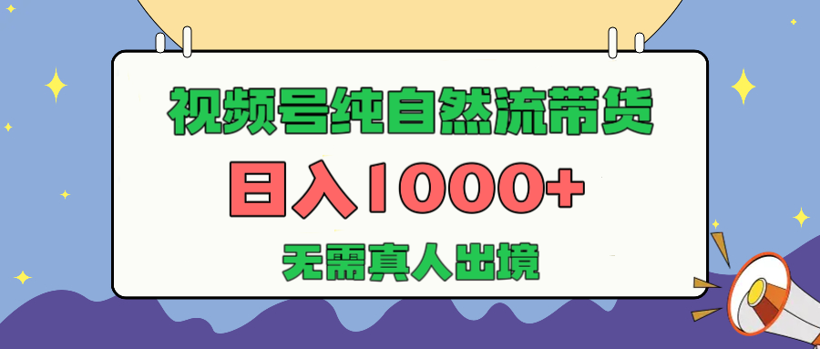 视频号纯自然流带货，日入1000+，无需真人出境，新手小白也可操作聚创吧-网创项目资源站-副业项目-创业项目-搞钱项目聚创吧