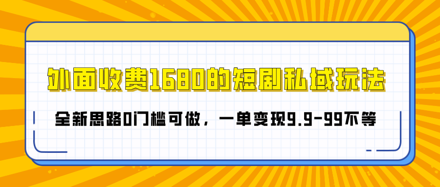 外面收费1680的短剧私域玩法，全新思路0门槛可做，一单变现9.9-99不等聚创吧-网创项目资源站-副业项目-创业项目-搞钱项目聚创吧