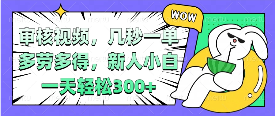 视频审核项目，几秒一单，多劳多得，新人小白一天轻松300+聚创吧-网创项目资源站-副业项目-创业项目-搞钱项目聚创吧