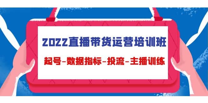 2022直播带货运营培训班：起号-数据指标-投流-主播训练（15节）聚创吧-网创项目资源站-副业项目-创业项目-搞钱项目聚创吧
