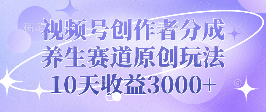 视频号创作者分成，养生赛道原创玩法，10天收益3000+聚创吧-网创项目资源站-副业项目-创业项目-搞钱项目聚创吧