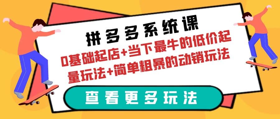 拼多多系统课：0基础起店+当下最牛的低价起量玩法+简单粗暴的动销玩法聚创吧-网创项目资源站-副业项目-创业项目-搞钱项目聚创吧