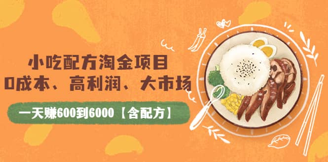 小吃配方淘金项目：0成本、高利润、大市场，一天赚600到6000【含配方】聚创吧-网创项目资源站-副业项目-创业项目-搞钱项目聚创吧