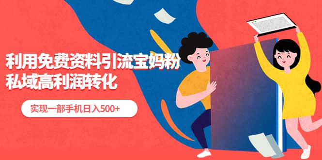 利用免费资料引流宝妈粉，私域高利润转化聚创吧-网创项目资源站-副业项目-创业项目-搞钱项目聚创吧