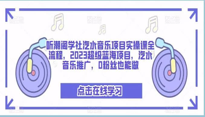 听潮阁学社汽水音乐项目实操课全流程，2023超级蓝海项目，汽水音乐推广，0粉丝也能做聚创吧-网创项目资源站-副业项目-创业项目-搞钱项目聚创吧