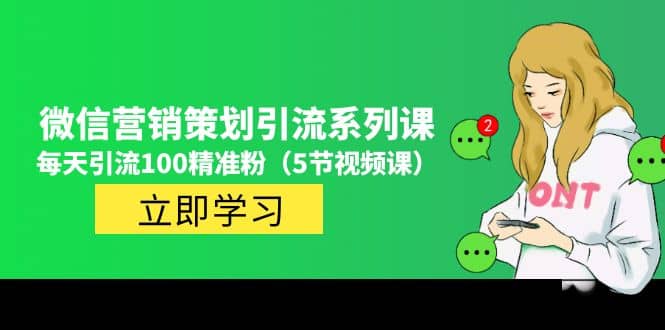 价值百万的微信营销策划引流系列课（5节视频课）聚创吧-网创项目资源站-副业项目-创业项目-搞钱项目聚创吧