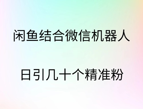 闲鱼结合微信机器人，日引几十个精准粉聚创吧-网创项目资源站-副业项目-创业项目-搞钱项目聚创吧