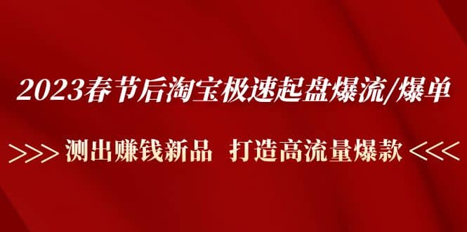 2023春节后淘宝极速起盘爆流/爆单：测出赚钱新品 打造高流量爆款聚创吧-网创项目资源站-副业项目-创业项目-搞钱项目聚创吧