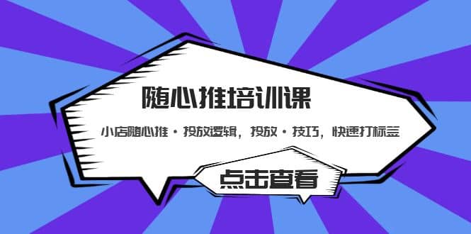 随心推培训课：小店随心推·投放逻辑，投放·技巧，快速打标签聚创吧-网创项目资源站-副业项目-创业项目-搞钱项目聚创吧