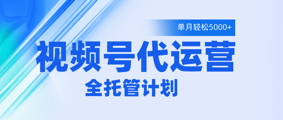 视频号代运营2.0，全程托管招募，单月轻松变现5000+聚创吧-网创项目资源站-副业项目-创业项目-搞钱项目聚创吧