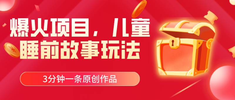 爆火项目，儿童睡筋故事玩法，3分钟一条原创作品聚创吧-网创项目资源站-副业项目-创业项目-搞钱项目聚创吧