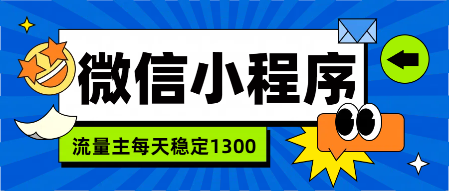 微信小程序流量主，每天都是1300聚创吧-网创项目资源站-副业项目-创业项目-搞钱项目聚创吧
