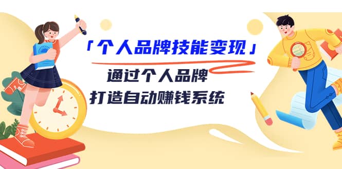 「个人品牌技能变现」通过个人品牌-打造自动赚钱系统（29节视频课程）聚创吧-网创项目资源站-副业项目-创业项目-搞钱项目聚创吧
