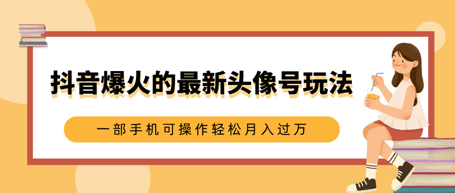 抖音爆火的最新头像号玩法，适合0基础小白，一部手机可操作轻松月入过万聚创吧-网创项目资源站-副业项目-创业项目-搞钱项目聚创吧