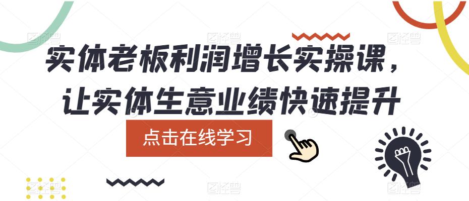 实体老板利润-增长实战课，让实体生意业绩快速提升聚创吧-网创项目资源站-副业项目-创业项目-搞钱项目聚创吧