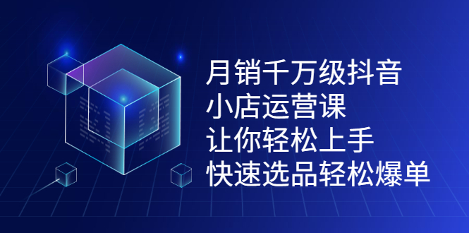 月销千万级抖音小店运营课，让你轻松上手、快速选品轻松爆单聚创吧-网创项目资源站-副业项目-创业项目-搞钱项目聚创吧