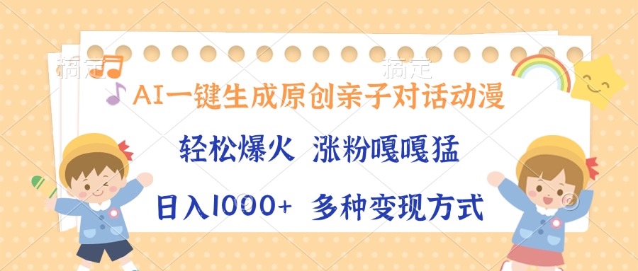 AI一键生成原创亲子对话动漫，单条视频播放破千万 ，日入1000+，多种变现方式聚创吧-网创项目资源站-副业项目-创业项目-搞钱项目聚创吧