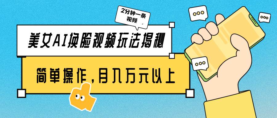 美女AI换脸视频玩法揭秘：2分钟制作一条，简单操作月入万元以上！聚创吧-网创项目资源站-副业项目-创业项目-搞钱项目聚创吧