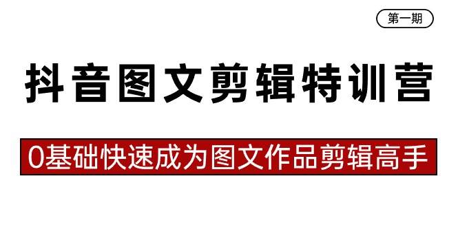 抖音图文剪辑特训营第一期，0基础快速成为图文作品剪辑高手（23节课）聚创吧-网创项目资源站-副业项目-创业项目-搞钱项目聚创吧