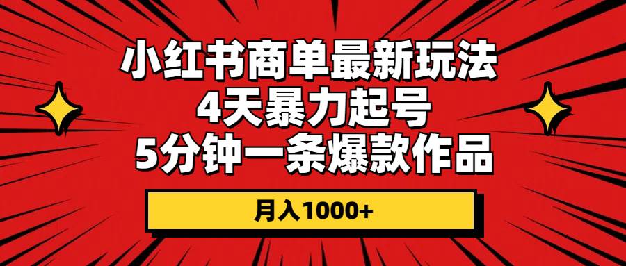 小红书商单最新玩法 4天暴力起号 5分钟一条爆款作品 月入1000+聚创吧-网创项目资源站-副业项目-创业项目-搞钱项目聚创吧