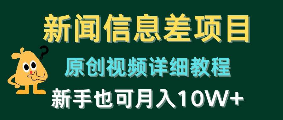 新闻信息差项目，原创视频详细教程，新手也可月入10W+聚创吧-网创项目资源站-副业项目-创业项目-搞钱项目聚创吧