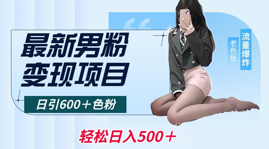 最新男粉变现项目，日引600＋色粉，全平台通用，轻松日入500＋聚创吧-网创项目资源站-副业项目-创业项目-搞钱项目聚创吧