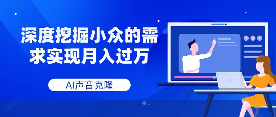 AI声音克隆，深度挖掘小众的需求实现月入过万聚创吧-网创项目资源站-副业项目-创业项目-搞钱项目聚创吧