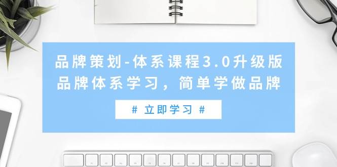品牌策划-体系课程3.0升级版，品牌体系学习，简单学做品牌（高清无水印）聚创吧-网创项目资源站-副业项目-创业项目-搞钱项目聚创吧