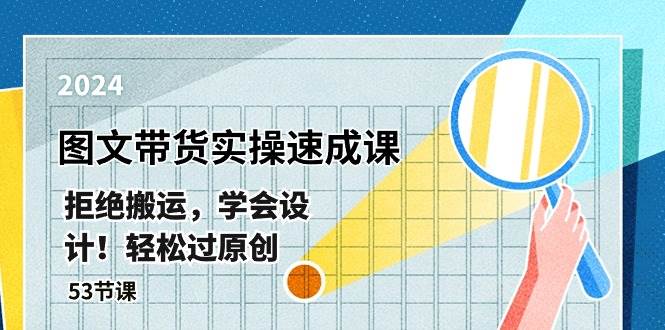 最新图文带货实操速成课，拒绝搬运，学会设计！轻松过原创  (53节课)聚创吧-网创项目资源站-副业项目-创业项目-搞钱项目聚创吧