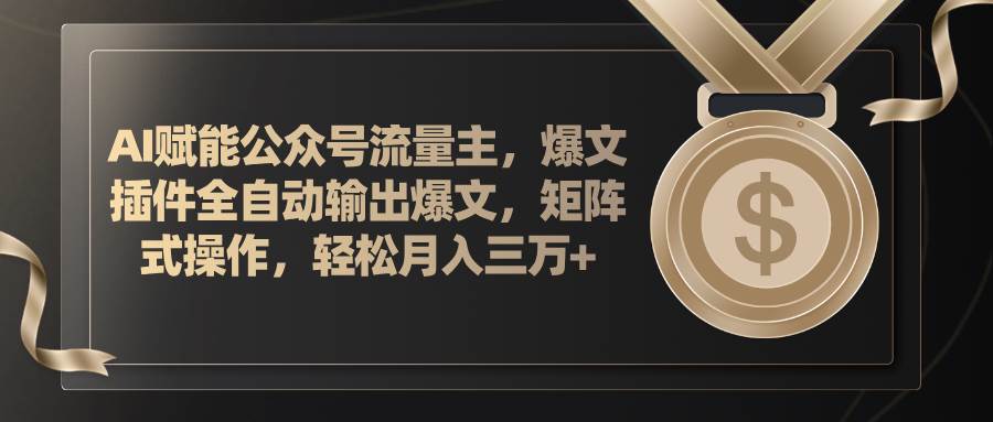 AI赋能公众号流量主，插件输出爆文，矩阵式操作，轻松月入三万+聚创吧-网创项目资源站-副业项目-创业项目-搞钱项目聚创吧